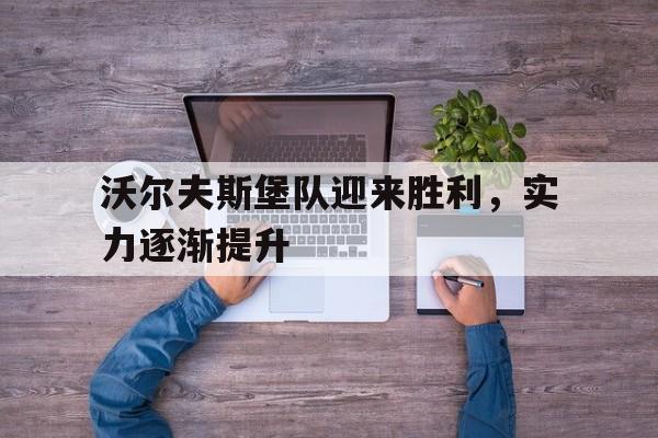 包含沃尔夫斯堡队迎来胜利,实力逐渐提升的词条 包含沃尔夫斯堡队迎来胜利,实力逐渐提升的词条