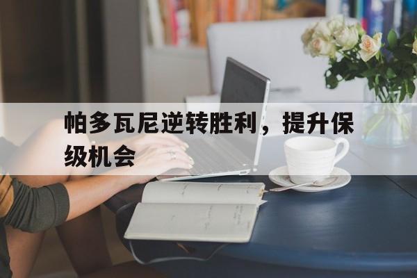 关于帕多瓦尼逆转胜利，提升保级机会的信息