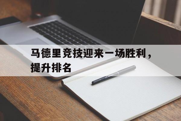 关于马德里竞技迎来一场胜利,提升排名的信息 关于马德里竞技迎来一场胜利,提升排名的信息