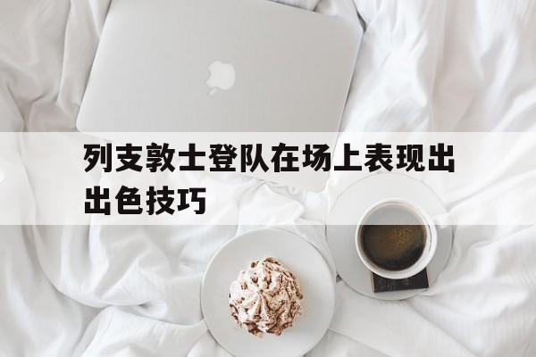 列支敦士登队在场上表现出出色技巧的简单介绍